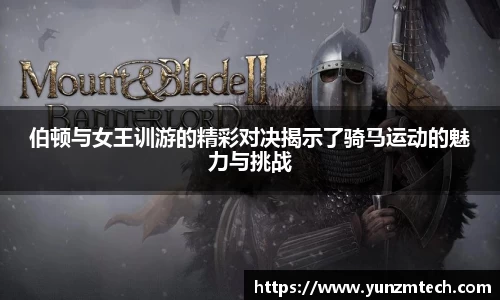 伯顿与女王训游的精彩对决揭示了骑马运动的魅力与挑战