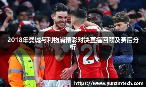 2018年曼城与利物浦精彩对决直播回顾及赛后分析